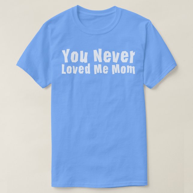 T-shirt You Never Loved Me Maman mème disant 1 (Design devant)