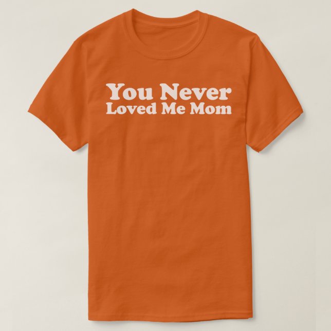 T-shirt You Never Loved Me Maman mème disant 2 (Design devant)