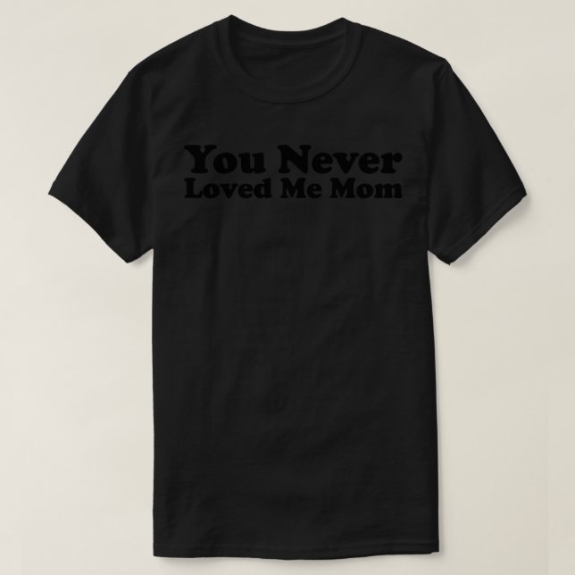 T-shirt You Never Loved Me Maman mème disant 28 (Design devant)