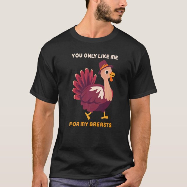 T-shirt You Only Like Me For My Breasts  Turkey Thanksgivi (Devant)