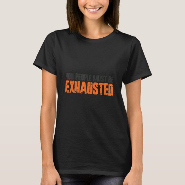 T-shirt You People Must Be Exhausted (Devant)