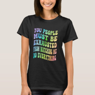 T-shirt You People Must Be Exhausted From Watching Me Do E