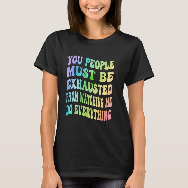 T-shirt You People Must Be Exhausted From Watching Me Do E (Devant)