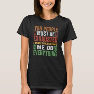 T-shirt You People Must Be Exhausted From Watching Me Do E
