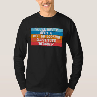 T-shirt You Will Never Meet A Better Looking Substitute Te