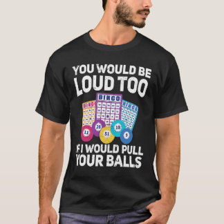 T-shirt You would be loud too if i would pulling your Bing