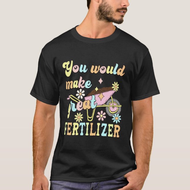T-shirt You Would Make Great Fertilizer Funny Flower (Devant)