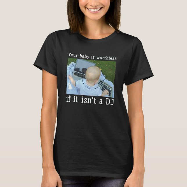 T-shirt Your Baby Is Worthless If It Isn't A Dj (Devant)