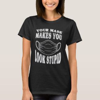 T-shirt Your Mask Makes You Look Stupid This Is Stupid Mas