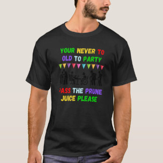 T-shirt Your never to old to party pass the prune juice fo