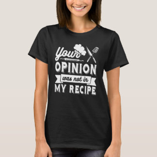 T-shirt YOUR OPINION WAS NOT IN MY RECIPE  Chef