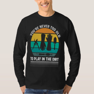 T-shirt You're Never Too Old To Play In The Dirt For Garde