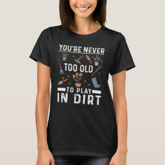 T-shirt You're Never Too Old To Play In The Dirt Garden   