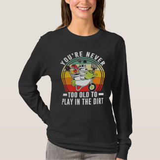 T-shirt You're Never Too Old To Play In The Dirt Garden
