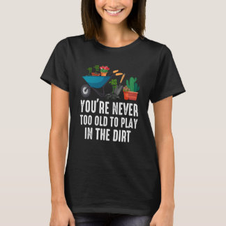 T-shirt You're Never Too Old To Play In The Dirt Gardening