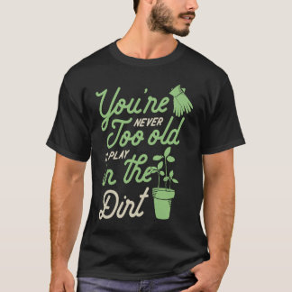 T-shirt You're Never Too Old To Play In The Dirt Gardening