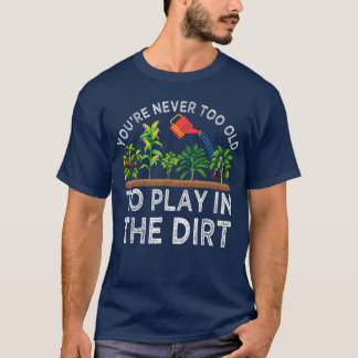 T-shirt Youre Neveroo Old to Play inhe Dirt Funny Gardenin