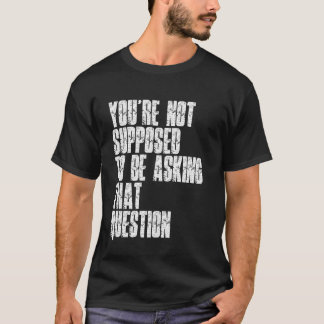 T-shirt You're Not Supposed To Be Asking That Question Fun