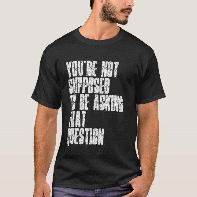 T-shirt You're Not Supposed To Be Asking That Question Fun (Devant)