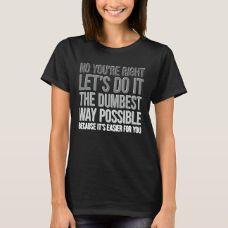 T-shirt You're Right Do The Dumbest Way Sarcasm