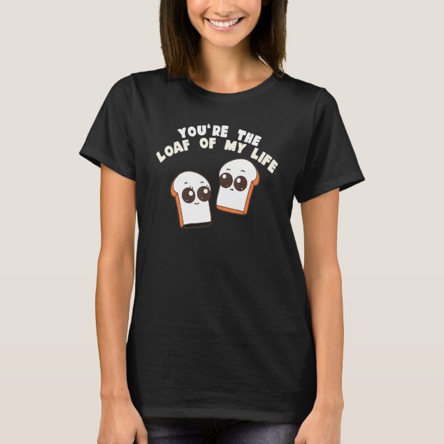 T-shirt You're The Loaf Of My Life  Food Pun (Devant)