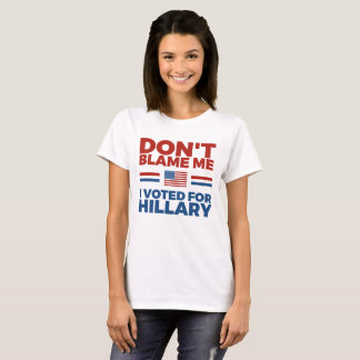 Tadeln Sie mich nicht, den ich für Hillary wählte T-Shirt