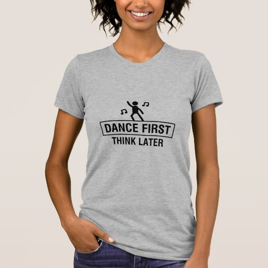 TANZEN SIE ZUERST - DENKEN SIE SPÄTER T-Shirt