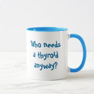 Tasse Qui a besoin d'une thyroïde de toute façon ? ,