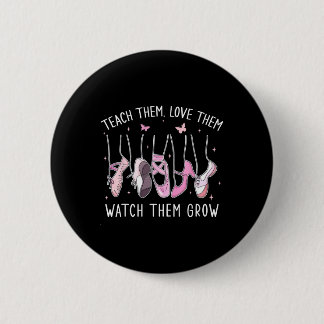 Teach Them Love Them Watch Them Grow Llet Dance Te Button