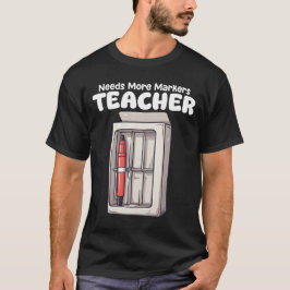 TEACHER - NEEDS MORE MARKERS T-Shirt