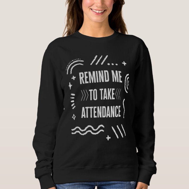 Teacher Remind Me to Take Attendance Teacher's Day Sweatshirt (Vorderseite)