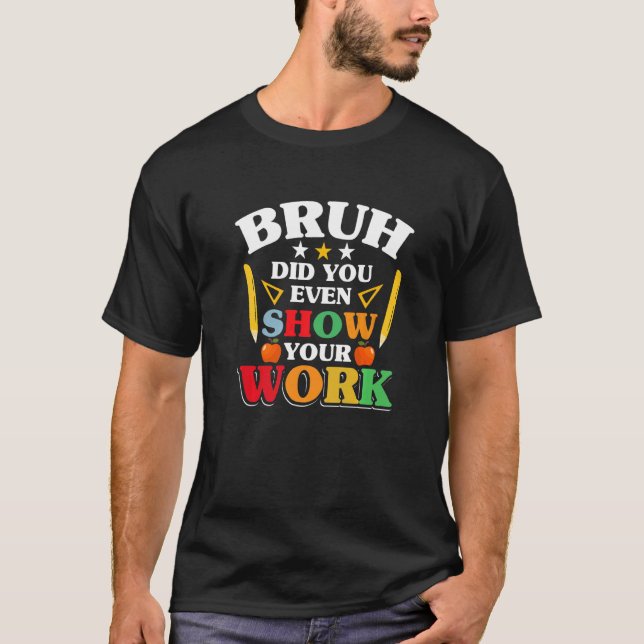 Teacher School  Bruh Did You Even Show Your Work T-Shirt (Vorderseite)
