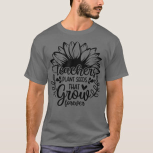 Teacher Sunflower, Teachers Plant Seeds That Grow  T-Shirt
