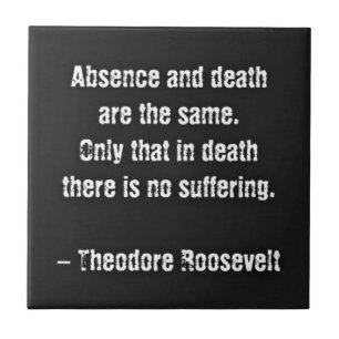 Teddy Roosevelt Zitat - Abwesenheit und Tod Fliese