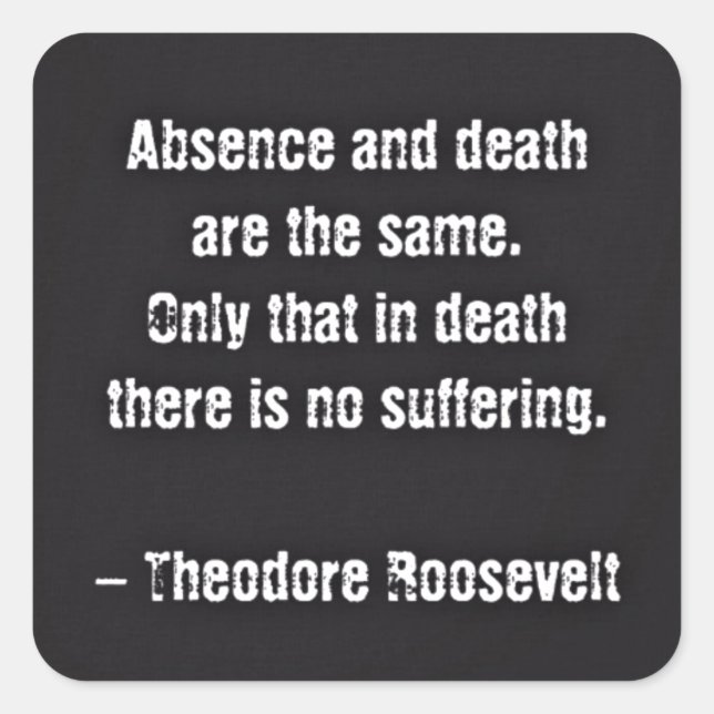 Teddy Roosevelt Zitat - Abwesenheit und Tod Quadratischer Aufkleber (Vorderseite)