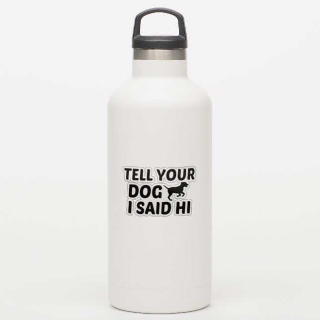 TELL DOG ICH SAGTE HI AUFKLEBER (Wassserflasche)