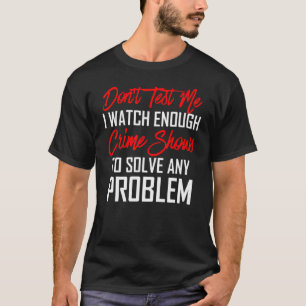 Teste mich nicht, dass ich genug Kriminalitätsshow T-Shirt