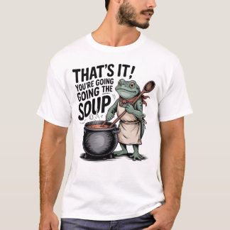 That’s It You’re Going in the Soup Shirt – Funny F