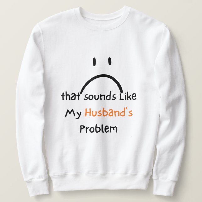 That Sounds Like My Husband’s Problem shirt. Sweatshirt (Design vorne)