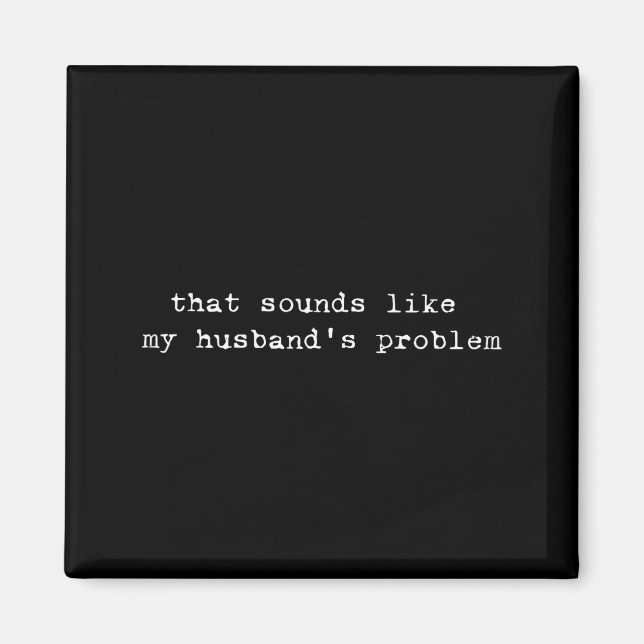 That Sounds Like My Husband's Problem Funny Quote  Magnet (Vorne)