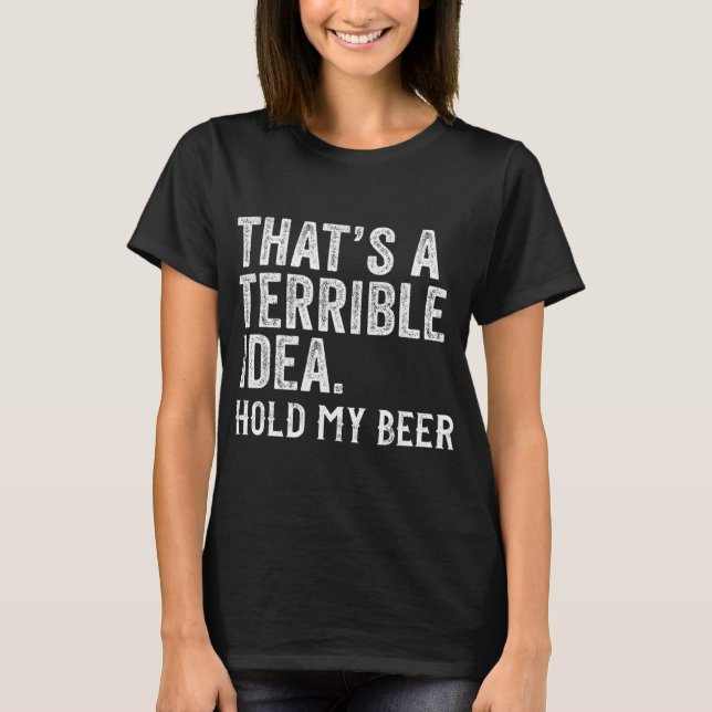 That's A Terrible Idea Hold My Beer Funny Drinking T-Shirt (Vorderseite)