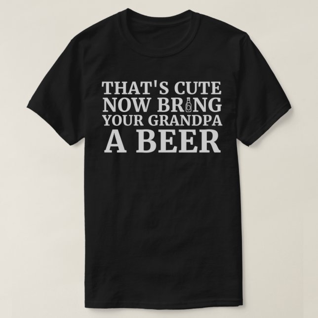Thats Cute Now Bring Your Grandpa A Beer 1 T-Shirt (Design vorne)