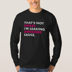 Thats Not Sweat Im Leaking Awesome Sauce T-Shirt