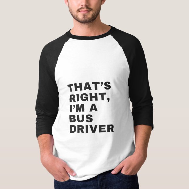 THAT'S RIGHT, I AM A BUS DRIVER T-Shirt (Vorderseite)