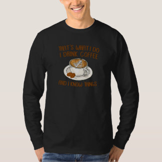 That's What I Do I Drink Coffee And I Know Things  T-Shirt