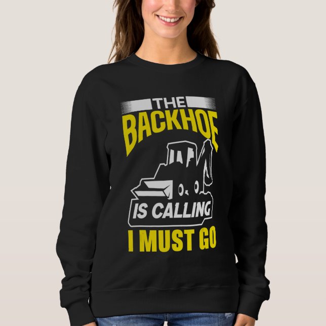 The Backhoe Is Calling I Must Go Excavator Constru Sweatshirt (Vorderseite)