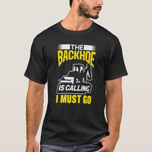 The Backhoe Is Calling I Must Go Excavator Constru T-Shirt (Vorderseite)