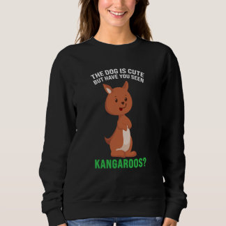 the dog is cute but have you seen kangaroos kangar sweatshirt