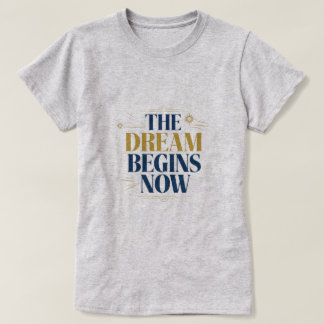 The Dream Begins Now - Inspirational Motivation T-Shirt