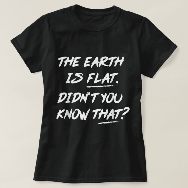 The Earth Is Flat Didn't You Know That  T-Shirt (Design vorne)